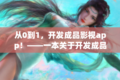 从0到1，开发成品影视app！——一本关于开发成品影视app的完整指南