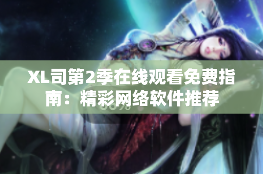 XL司第2季在线观看免费指南：精彩网络软件推荐