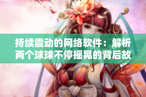 持续震动的网络软件：解析两个球球不停摇晃的背后故事
