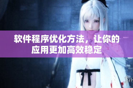 软件程序优化方法，让你的应用更加高效稳定
