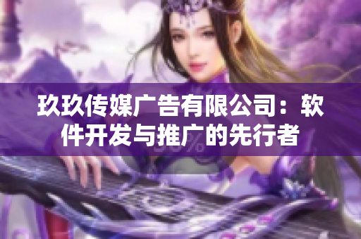 玖玖传媒广告有限公司：软件开发与推广的先行者