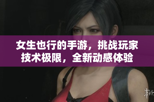女生也行的手游，挑战玩家技术极限，全新动感体验