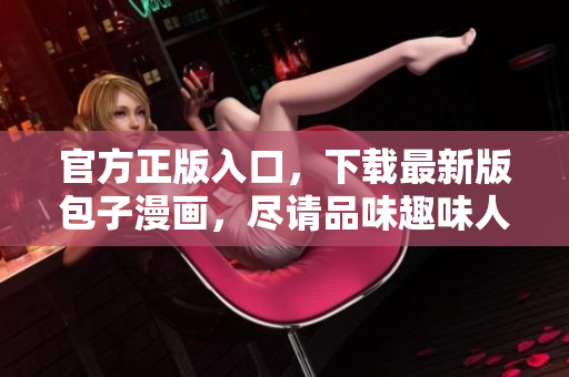 官方正版入口，下载最新版包子漫画，尽请品味趣味人生！