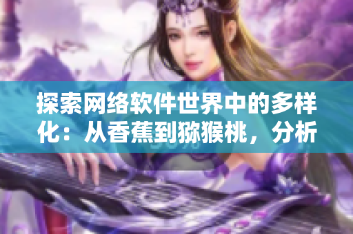 探索网络软件世界中的多样化：从香蕉到猕猴桃，分析不同软件语言和架构