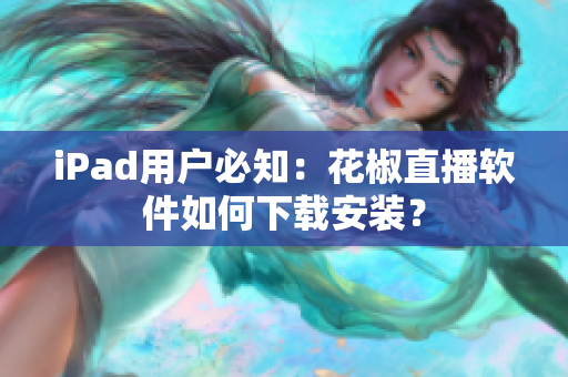 iPad用户必知：花椒直播软件如何下载安装？