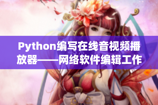 Python编写在线音视频播放器——网络软件编辑工作报道