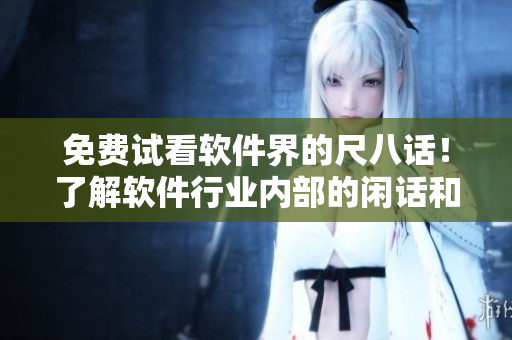 免费试看软件界的尺八话！了解软件行业内部的闲话和趣事