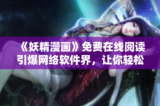 《妖精漫画》免费在线阅读引爆网络软件界，让你轻松看漫画！