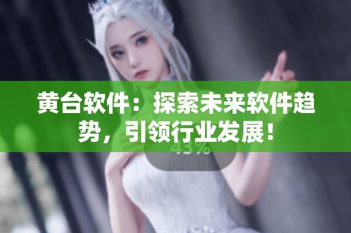 黄台软件：探索未来软件趋势，引领行业发展！