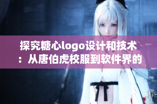 探究糖心logo设计和技术：从唐伯虎校服到软件界的灵感启示