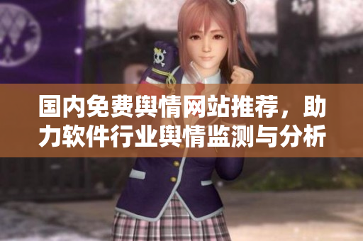 国内免费舆情网站推荐，助力软件行业舆情监测与分析