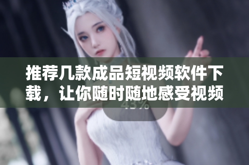 推荐几款成品短视频软件下载，让你随时随地感受视频创作的快感！