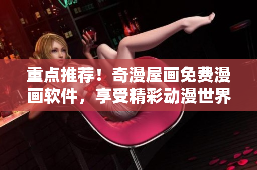 重点推荐！奇漫屋画免费漫画软件，享受精彩动漫世界