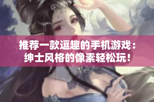 推荐一款逗趣的手机游戏：绅士风格的像素轻松玩！