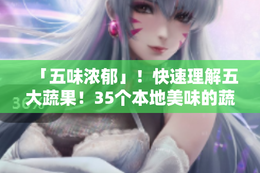 「五味浓郁」！快速理解五大蔬果！35个本地美味的蔬菜与水果简介