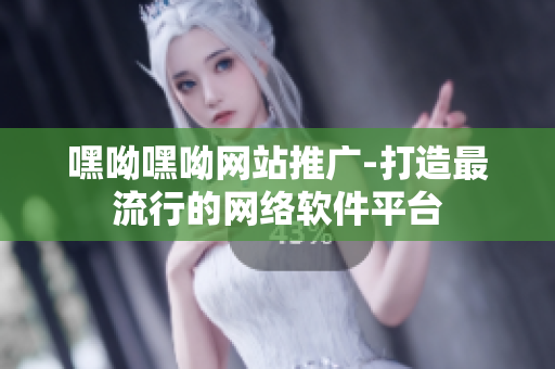 嘿呦嘿呦网站推广-打造最流行的网络软件平台