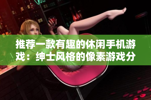 推荐一款有趣的休闲手机游戏：绅士风格的像素游戏分享