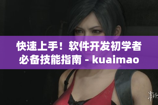 快速上手！软件开发初学者必备技能指南 - kuaimao8kw.xyw2023