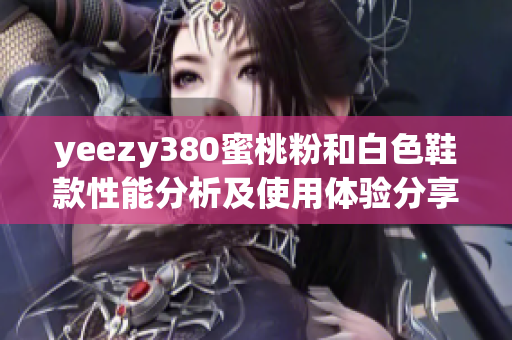 yeezy380蜜桃粉和白色鞋款性能分析及使用体验分享