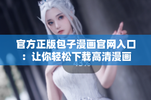 官方正版包子漫画官网入口：让你轻松下载高清漫画