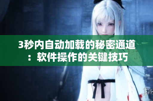 3秒内自动加载的秘密通道：软件操作的关键技巧