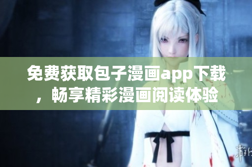 免费获取包子漫画app下载，畅享精彩漫画阅读体验