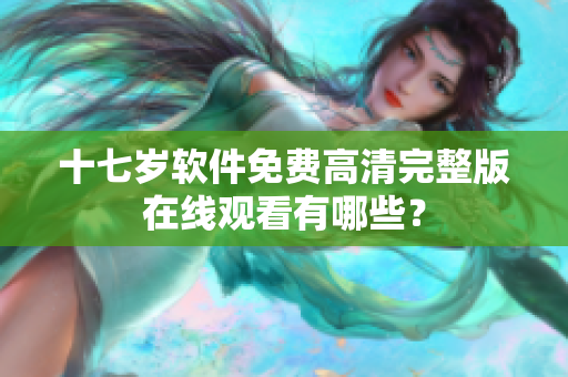 十七岁软件免费高清完整版在线观看有哪些？