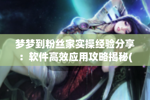 梦梦到粉丝家实操经验分享：软件高效应用攻略揭秘(1)