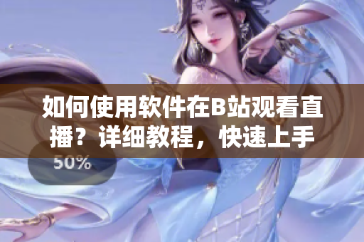 如何使用软件在B站观看直播？详细教程，快速上手