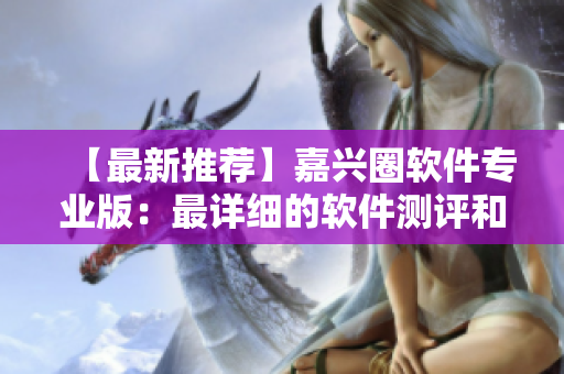 【最新推荐】嘉兴圈软件专业版：最详细的软件测评和使用心得！