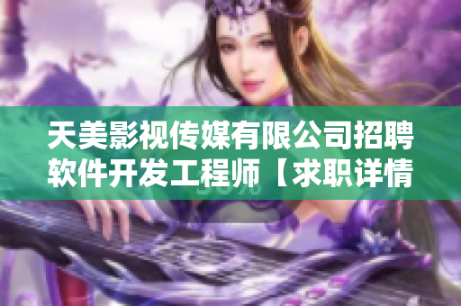 天美影视传媒有限公司招聘软件开发工程师【求职详情，薪酬优厚】