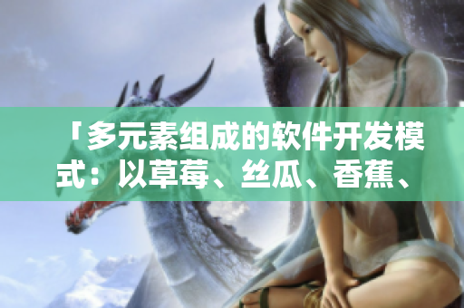 「多元素组成的软件开发模式：以草莓、丝瓜、香蕉、向日葵和榴莲为例」