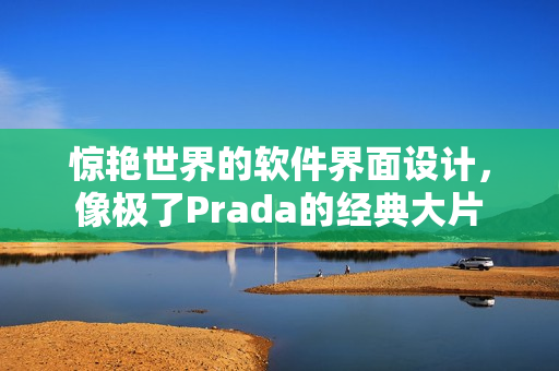 惊艳世界的软件界面设计，像极了Prada的经典大片