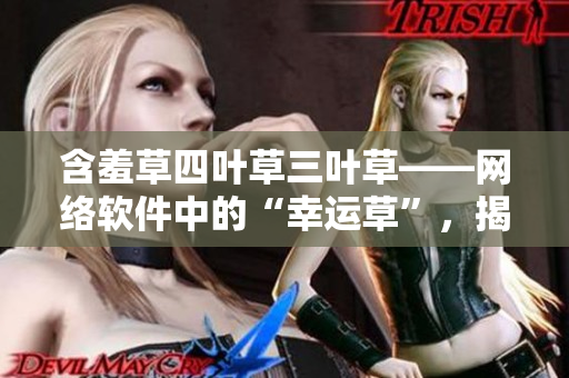 含羞草四叶草三叶草——网络软件中的“幸运草”，揭秘你不知道的软件神器