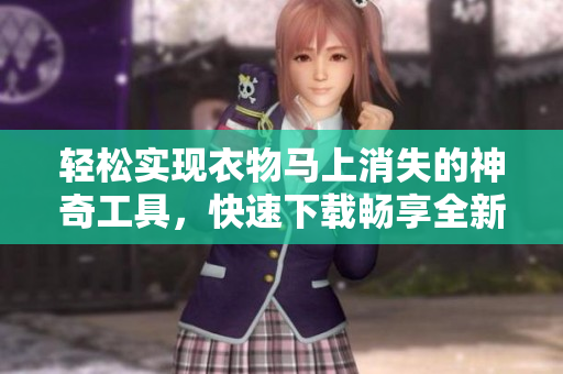 轻松实现衣物马上消失的神奇工具，快速下载畅享全新体验