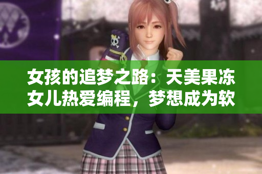 女孩的追梦之路：天美果冻女儿热爱编程，梦想成为软件工程师