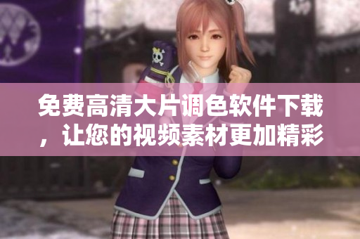 免费高清大片调色软件下载，让您的视频素材更加精彩