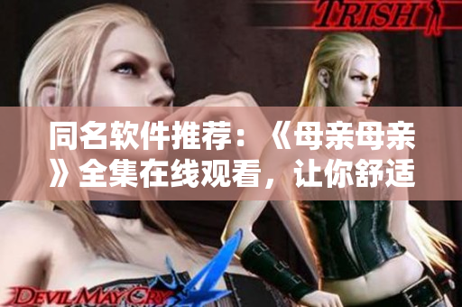 同名软件推荐：《母亲母亲》全集在线观看，让你舒适流畅享受剧情
