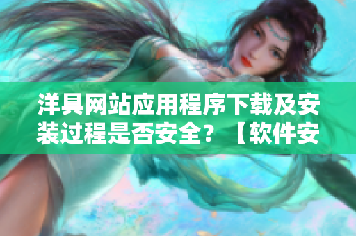 洋具网站应用程序下载及安装过程是否安全？【软件安全分析】