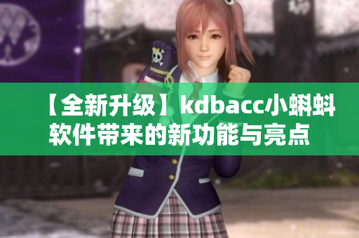 【全新升级】kdbacc小蝌蚪软件带来的新功能与亮点