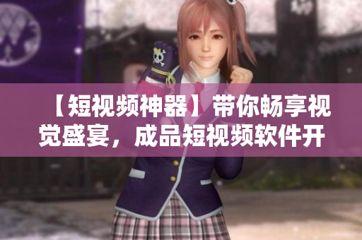 【短视频神器】带你畅享视觉盛宴，成品短视频软件开发全过程详解