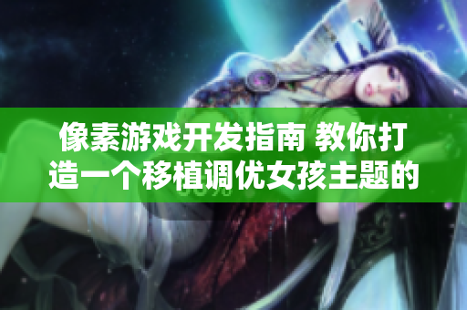 像素游戏开发指南 教你打造一个移植调优女孩主题的软件