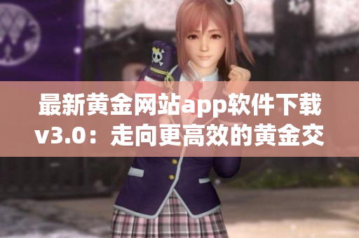 最新黄金网站app软件下载v3.0：走向更高效的黄金交易之路