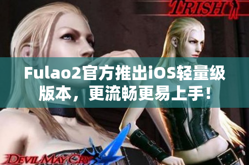 Fulao2官方推出iOS轻量级版本，更流畅更易上手！