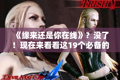 《缘来还是你在线》？没了！现在来看看这19个必备的网络软件！