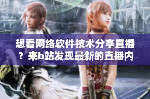 想看网络软件技术分享直播？来b站发现最新的直播内容吧!