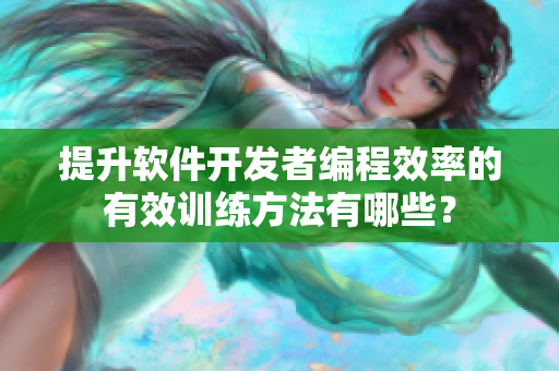 提升软件开发者编程效率的有效训练方法有哪些？