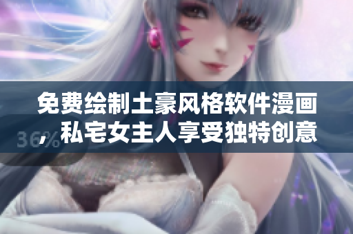 免费绘制土豪风格软件漫画，私宅女主人享受独特创意
