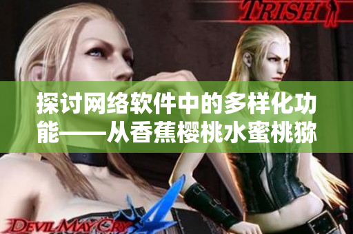 探讨网络软件中的多样化功能——从香蕉樱桃水蜜桃猕猴桃到菠萝