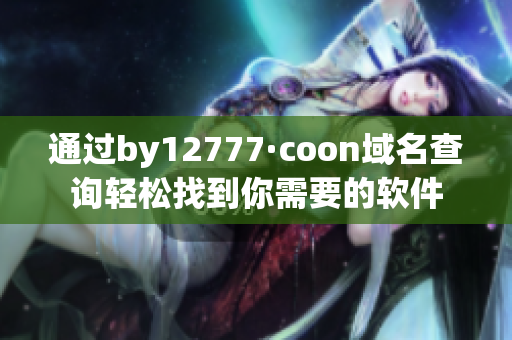 通过by12777·coon域名查询轻松找到你需要的软件